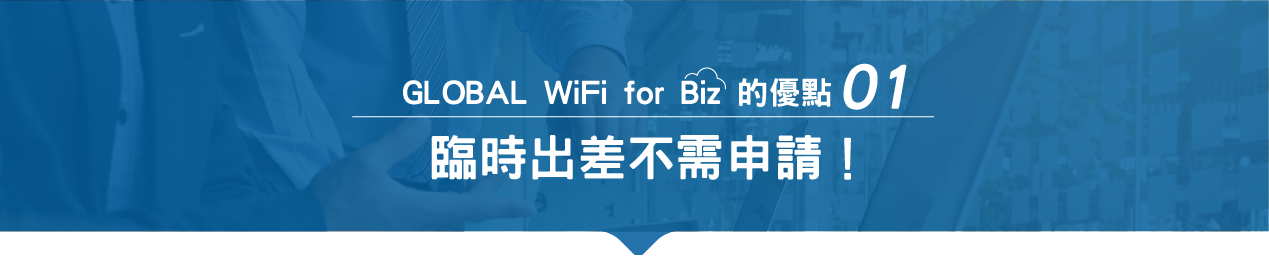 GLOBAL WIFI for Biz 的優點 01 臨時出差不需申請!
