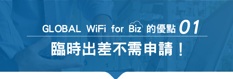 GLOBAL WIFI for Biz 的優點 01 臨時出差不需申請!